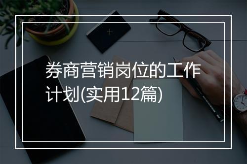 券商营销岗位的工作计划(实用12篇)