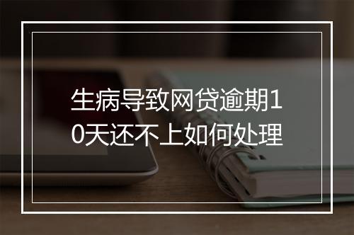 生病导致网贷逾期10天还不上如何处理