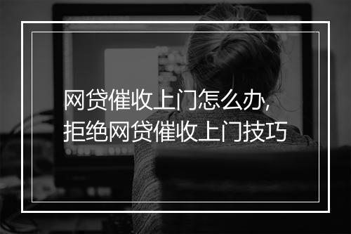 网贷催收上门怎么办,拒绝网贷催收上门技巧
