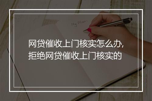 网贷催收上门核实怎么办,拒绝网贷催收上门核实的