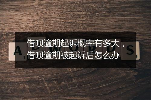 借呗逾期起诉概率有多大，借呗逾期被起诉后怎么办