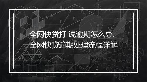 全网快贷打 说逾期怎么办,全网快贷逾期处理流程详解