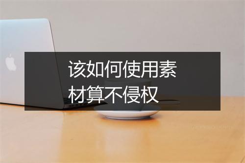该如何使用素材算不侵权