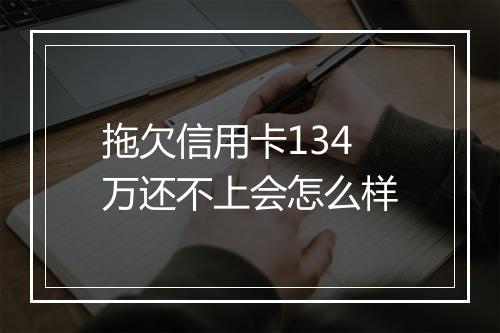 拖欠信用卡134万还不上会怎么样