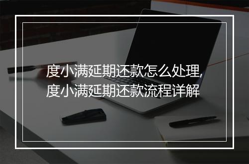 度小满延期还款怎么处理,度小满延期还款流程详解