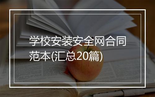 学校安装安全网合同范本(汇总20篇)