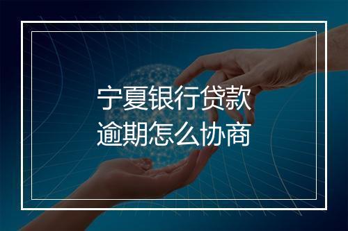 宁夏银行贷款逾期怎么协商