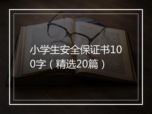 小学生安全保证书100字（精选20篇）