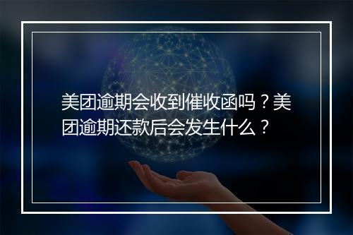 美团逾期会收到催收函吗？美团逾期还款后会发生什么？