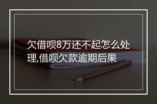 欠借呗8万还不起怎么处理,借呗欠款逾期后果