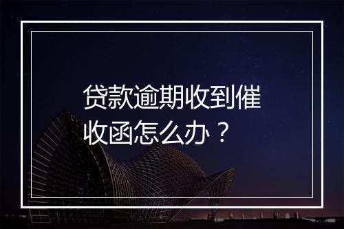 贷款逾期收到催收函怎么办？