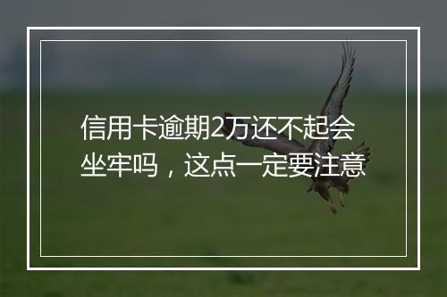 信用卡逾期2万还不起会坐牢吗，这点一定要注意