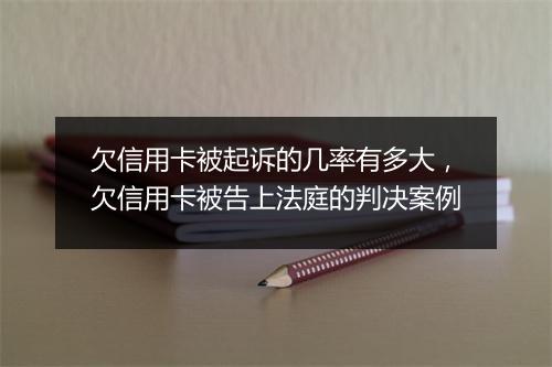 欠信用卡被起诉的几率有多大，欠信用卡被告上法庭的判决案例