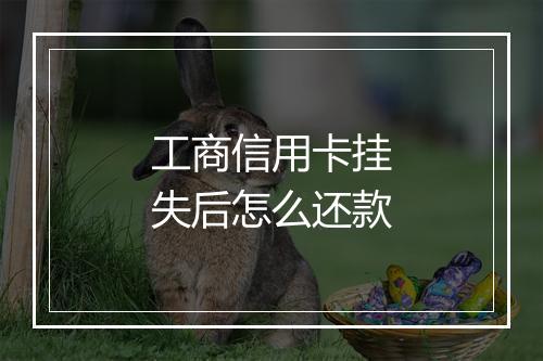 工商信用卡挂失后怎么还款