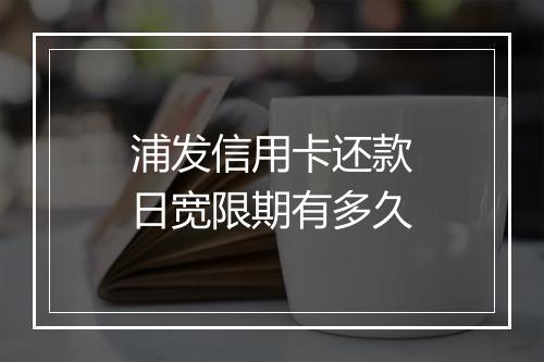 浦发信用卡还款日宽限期有多久