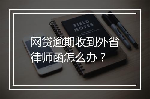 网贷逾期收到外省律师函怎么办？