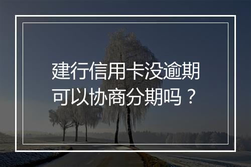 建行信用卡没逾期可以协商分期吗？