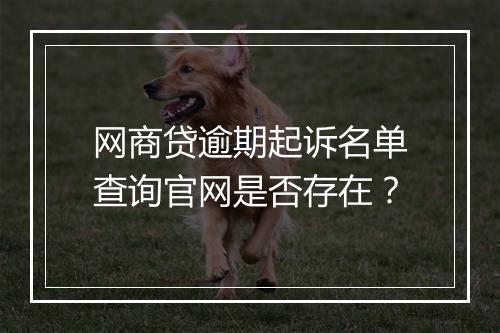 网商贷逾期起诉名单查询官网是否存在？