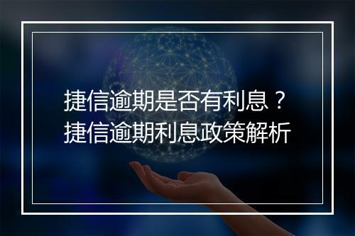 捷信逾期是否有利息？捷信逾期利息政策解析