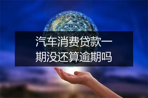 汽车消费贷款一期没还算逾期吗
