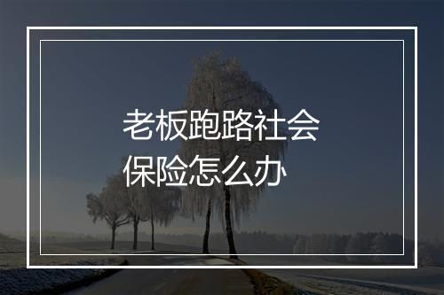 老板跑路社会保险怎么办