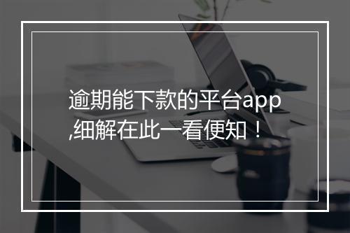 逾期能下款的平台app,细解在此一看便知！