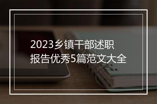 2023乡镇干部述职报告优秀5篇范文大全