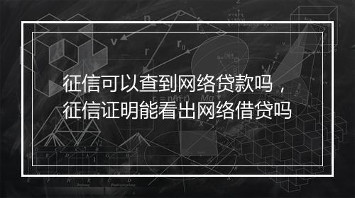 征信可以查到网络贷款吗，征信证明能看出网络借贷吗