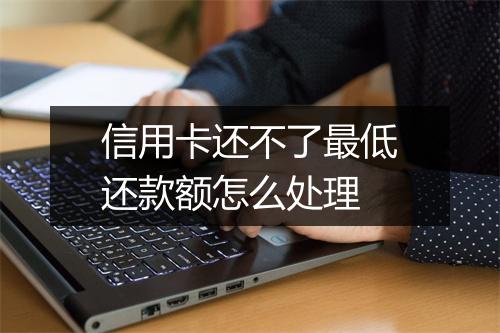 信用卡还不了最低还款额怎么处理