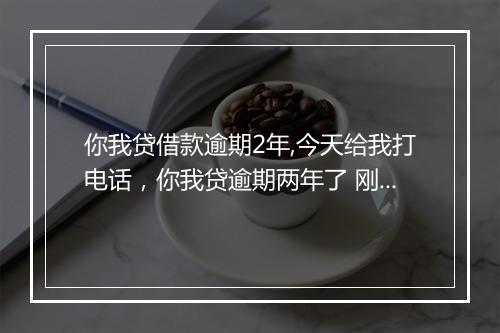 你我贷借款逾期2年,今天给我打电话，你我贷逾期两年了 刚才给我发信息说到俺家了吧