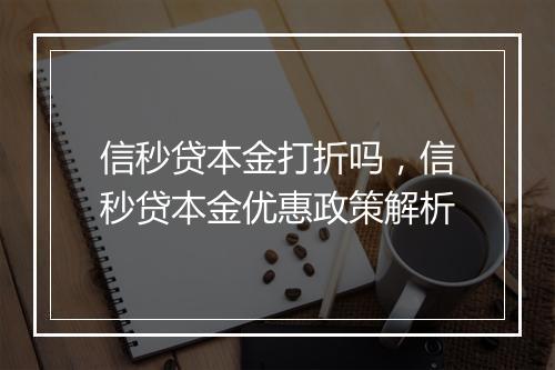 信秒贷本金打折吗，信秒贷本金优惠政策解析
