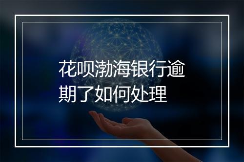 花呗渤海银行逾期了如何处理