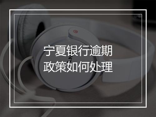 宁夏银行逾期政策如何处理