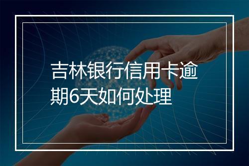 吉林银行信用卡逾期6天如何处理