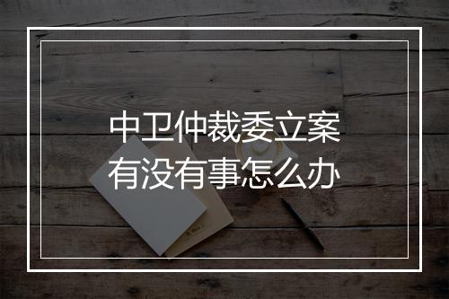 中卫仲裁委立案有没有事怎么办