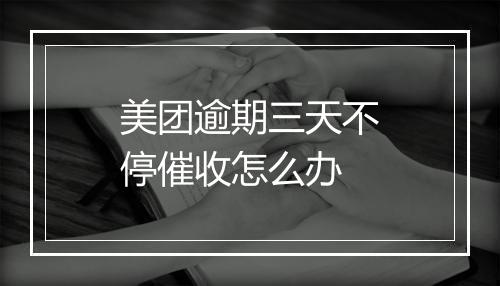 美团逾期三天不停催收怎么办