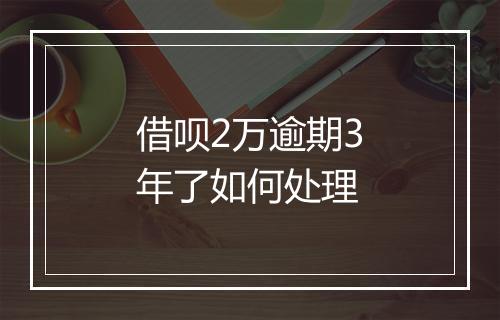 借呗2万逾期3年了如何处理