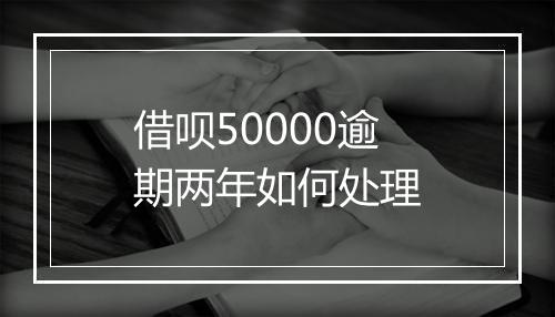 借呗50000逾期两年如何处理