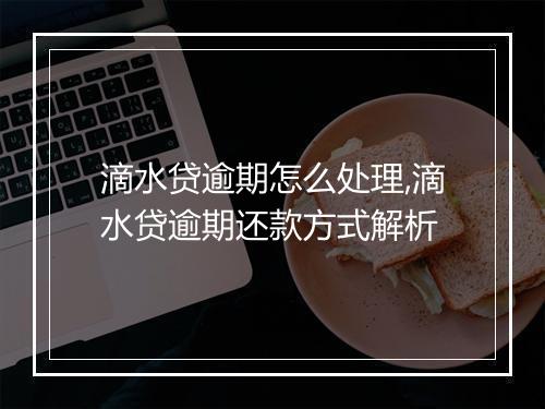 滴水贷逾期怎么处理,滴水贷逾期还款方式解析
