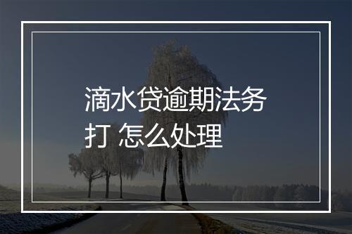 滴水贷逾期法务打 怎么处理