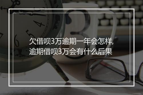 欠借呗3万逾期一年会怎样,逾期借呗3万会有什么后果