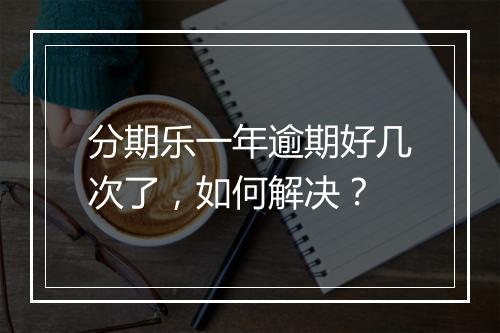 分期乐一年逾期好几次了，如何解决？