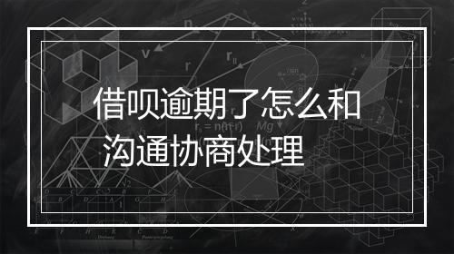 借呗逾期了怎么和 沟通协商处理