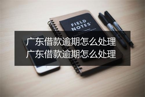 广东借款逾期怎么处理 广东借款逾期怎么处理