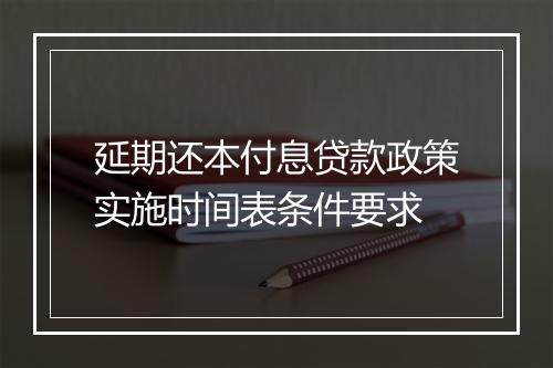延期还本付息贷款政策实施时间表条件要求