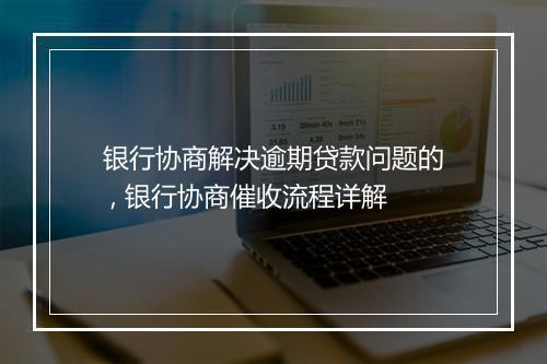 银行协商解决逾期贷款问题的 , 银行协商催收流程详解
