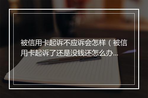 被信用卡起诉不应诉会怎样（被信用卡起诉了还是没钱还怎么办）