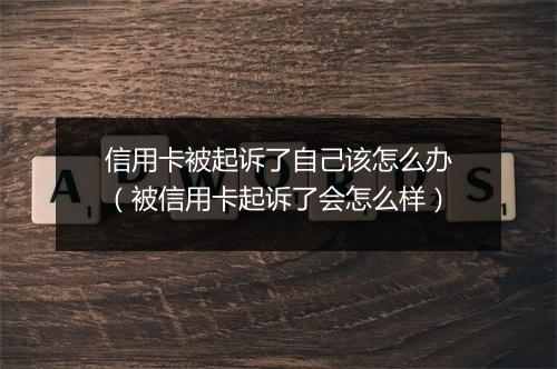 信用卡被起诉了自己该怎么办（被信用卡起诉了会怎么样）