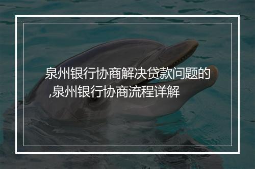 泉州银行协商解决贷款问题的 ,泉州银行协商流程详解