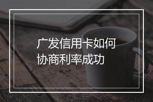 广发信用卡如何协商利率成功